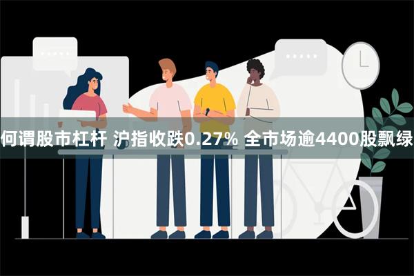 何谓股市杠杆 沪指收跌0.27% 全市场逾4400股飘绿