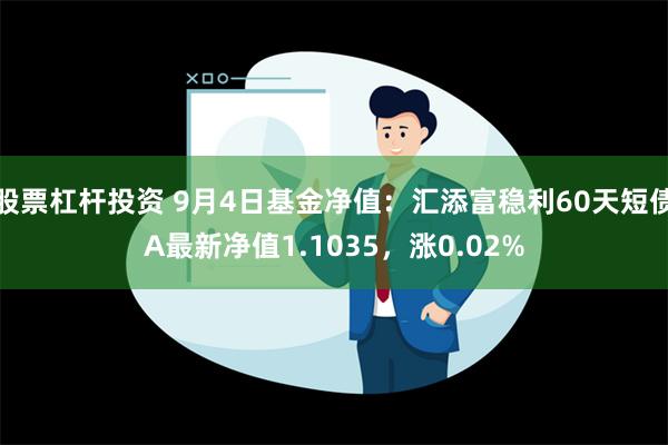 股票杠杆投资 9月4日基金净值：汇添富稳利60天短债A最新净值1.1035，涨0.02%