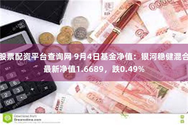 股票配资平台查询网 9月4日基金净值：银河稳健混合最新净值1.6689，跌0.49%