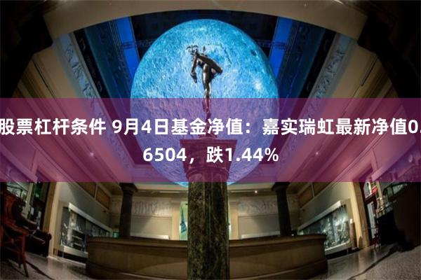 股票杠杆条件 9月4日基金净值：嘉实瑞虹最新净值0.6504，跌1.44%