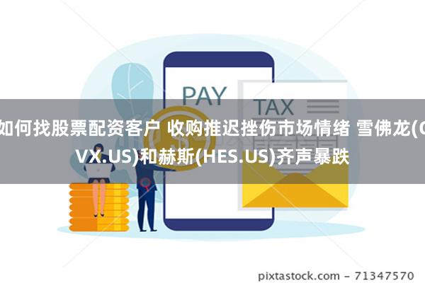 如何找股票配资客户 收购推迟挫伤市场情绪 雪佛龙(CVX.US)和赫斯(HES.US)齐声暴跌