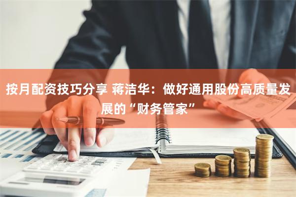 按月配资技巧分享 蒋洁华：做好通用股份高质量发展的“财务管家”