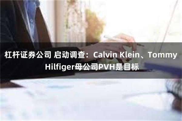 杠杆证券公司 启动调查：Calvin Klein、Tommy Hilfiger母公司PVH是目标