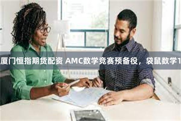 厦门恒指期货配资 AMC数学竞赛预备役，袋鼠数学1