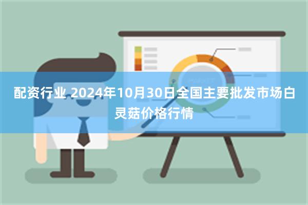 配资行业 2024年10月30日全国主要批发市场白灵菇价格行情