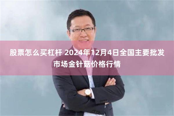 股票怎么买杠杆 2024年12月4日全国主要批发市场金针菇价格行情