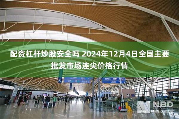 配资杠杆炒股安全吗 2024年12月4日全国主要批发市场连尖价格行情