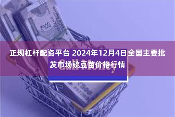 正规杠杆配资平台 2024年12月4日全国主要批发市场豌豆苗价格行情