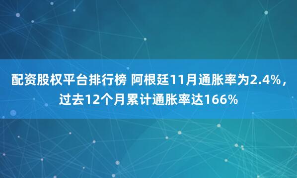 配资股权平台排行榜 阿根廷11月通胀率为2.4%，过去12个月累计通胀率达166%