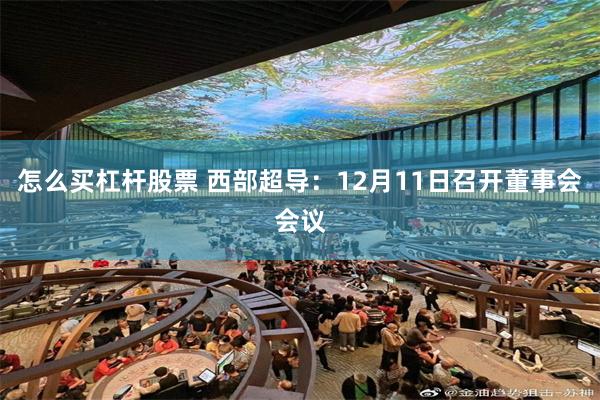 怎么买杠杆股票 西部超导：12月11日召开董事会会议