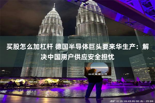 买股怎么加杠杆 德国半导体巨头要来华生产：解决中国用户供应安全担忧