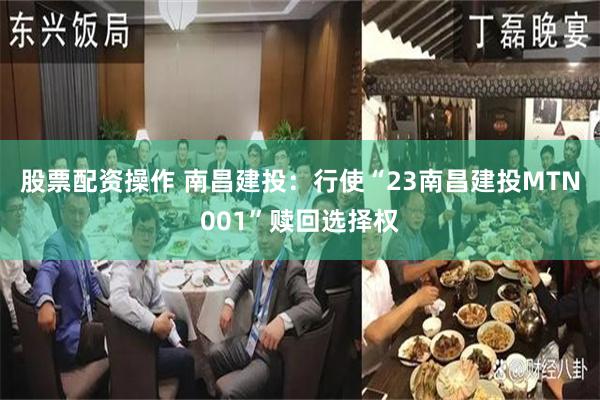 股票配资操作 南昌建投：行使“23南昌建投MTN001”赎回选择权