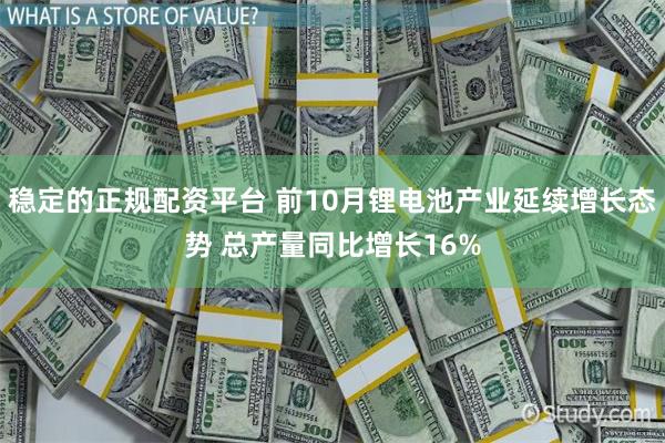 稳定的正规配资平台 前10月锂电池产业延续增长态势 总产量同比增长16%