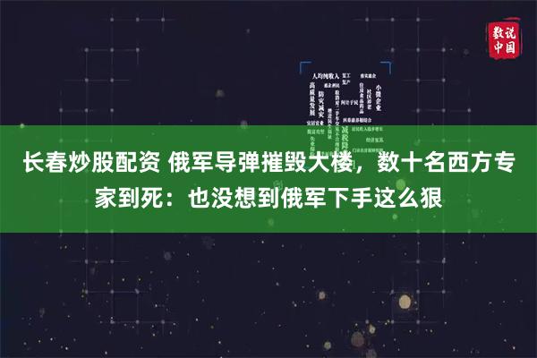 长春炒股配资 俄军导弹摧毁大楼，数十名西方专家到死：也没想到俄军下手这么狠