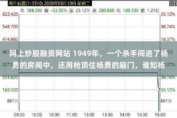 网上炒股融资网站 1949年，一个杀手闯进了杨勇的房间中，还用枪顶住杨勇的脑门，谁知杨