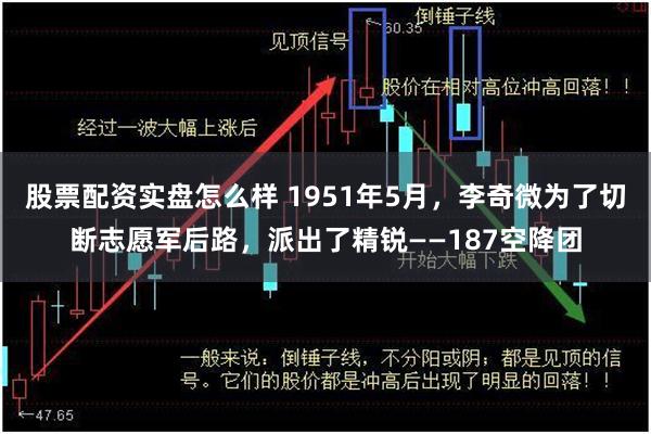 股票配资实盘怎么样 1951年5月，李奇微为了切断志愿军后路，派出了精锐——187空降团