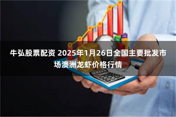 牛弘股票配资 2025年1月26日全国主要批发市场澳洲龙虾价格行情