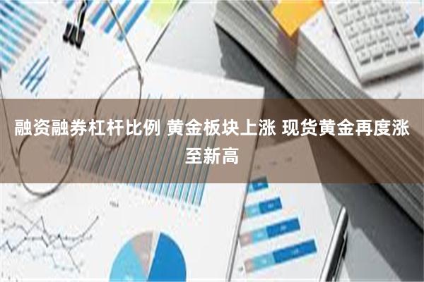 融资融券杠杆比例 黄金板块上涨 现货黄金再度涨至新高