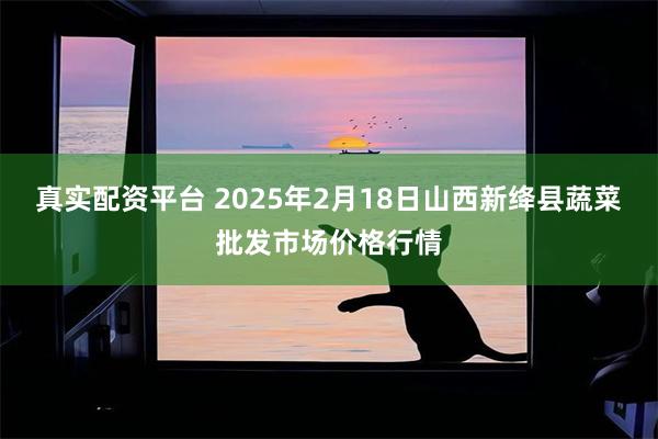 真实配资平台 2025年2月18日山西新绛县蔬菜批发市场价格行情