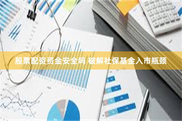 股票配资资金安全吗 破解社保基金入市瓶颈