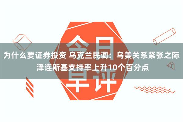 为什么要证券投资 乌克兰民调：乌美关系紧张之际 泽连斯基支持率上升10个百分点