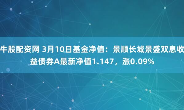 牛股配资网 3月10日基金净值：景顺长城景盛双息收益债券A最新净值1.147，涨0.09%