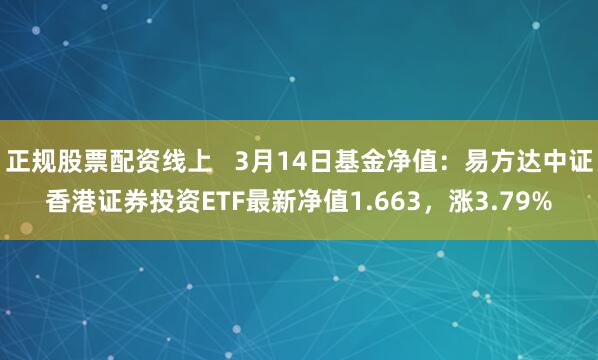 正规股票配资线上   3月14日基金净值：易方达中证香港证券投资ETF最新净值1.663，涨3.79%