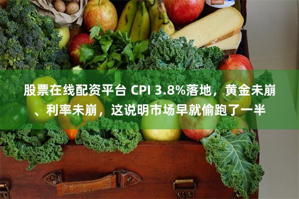 股票在线配资平台 CPI 3.8%落地，黄金未崩、利率未崩，这说明市场早就偷跑了一半
